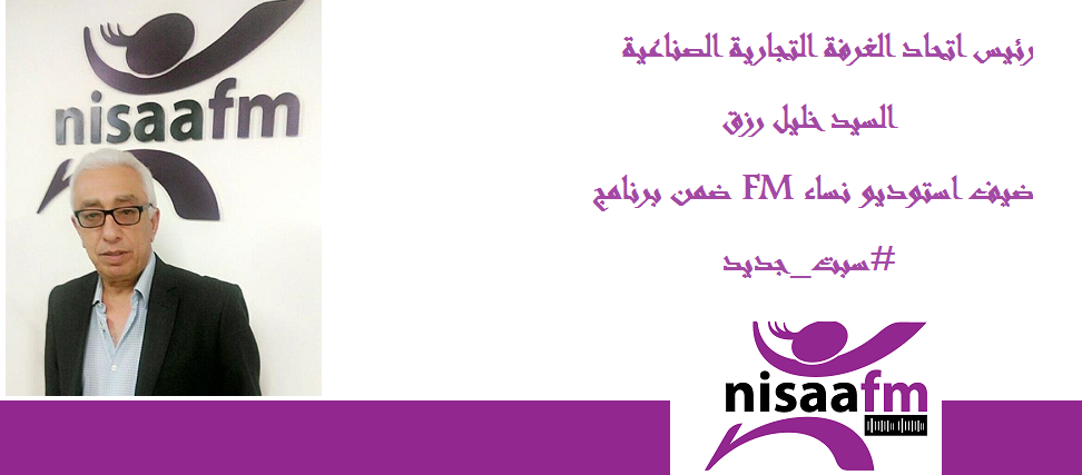 رئيس اتحاد الغرفة التجارية الصناعية خليل رزق يحل ضيفاً في استوديو نساء FM ضمن برنامج #سبت_جديد